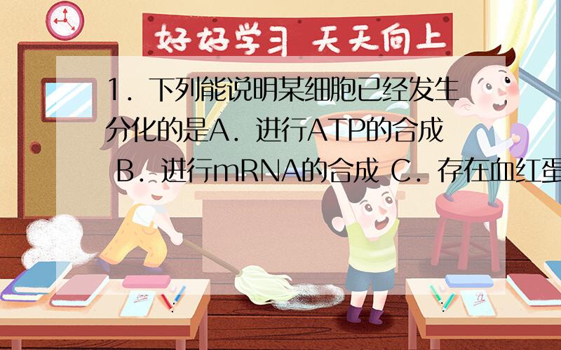 1．下列能说明某细胞已经发生分化的是A．进行ATP的合成 B．进行mRNA的合成 C．存在血红蛋白 D．存在纤维蛋白要详解哦，谢！