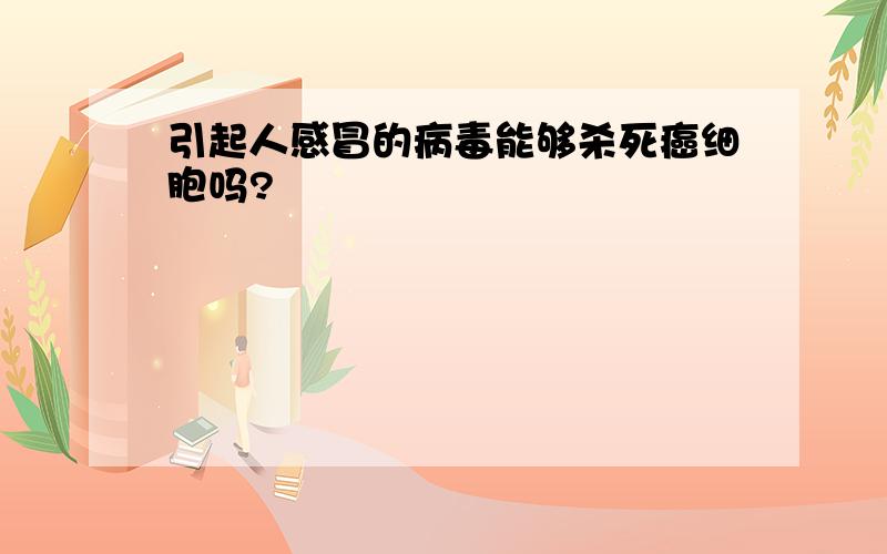 引起人感冒的病毒能够杀死癌细胞吗?