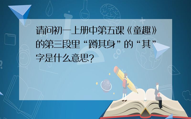 请问初一上册中第五课《童趣》的第三段里“蹲其身”的“其”字是什么意思?