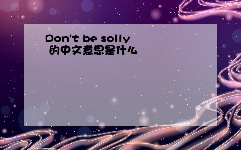 Don't be solly 的中文意思是什么