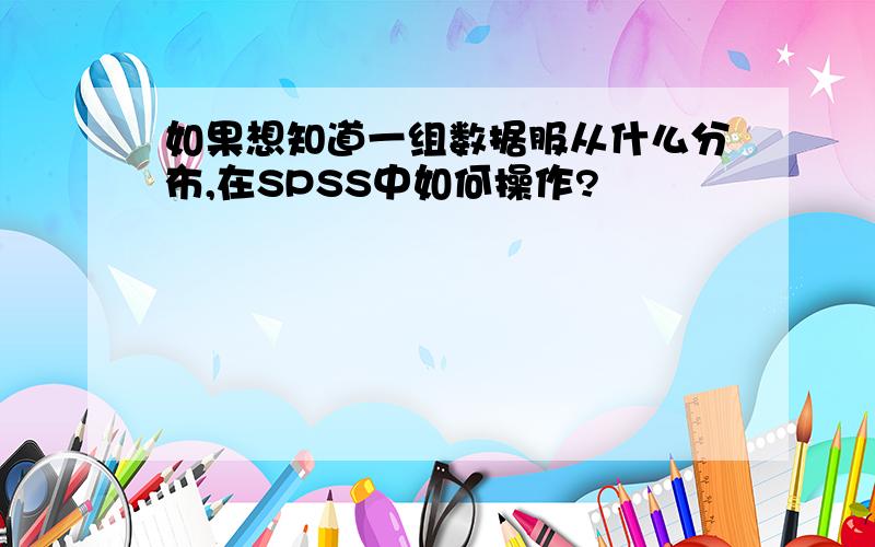 如果想知道一组数据服从什么分布,在SPSS中如何操作?