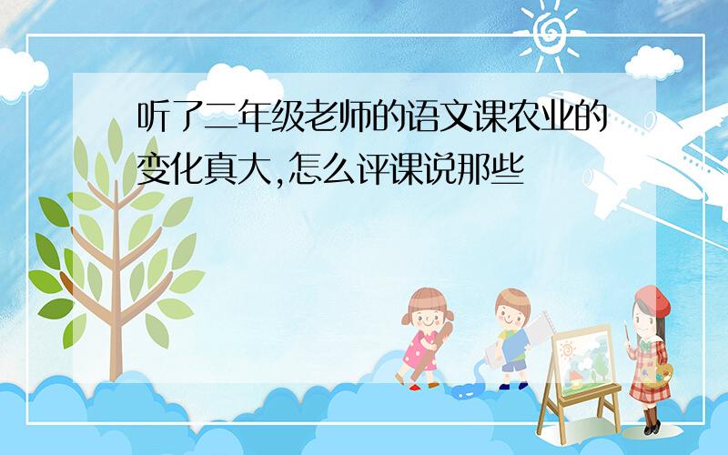 听了二年级老师的语文课农业的变化真大,怎么评课说那些