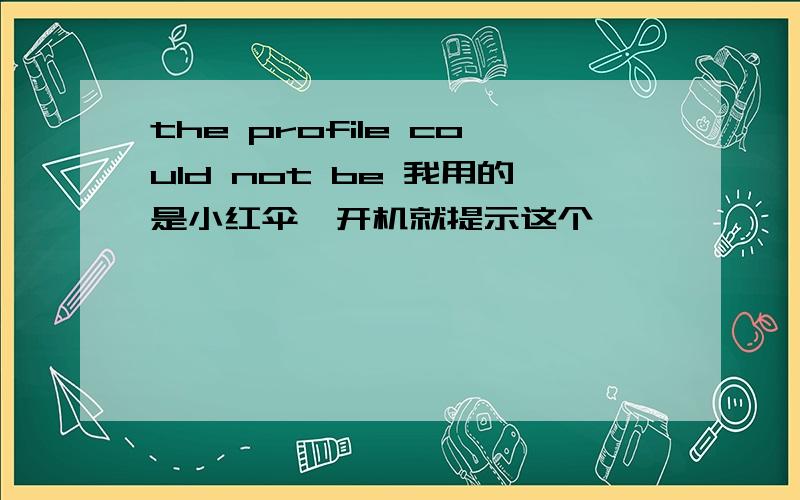 the profile could not be 我用的是小红伞,开机就提示这个