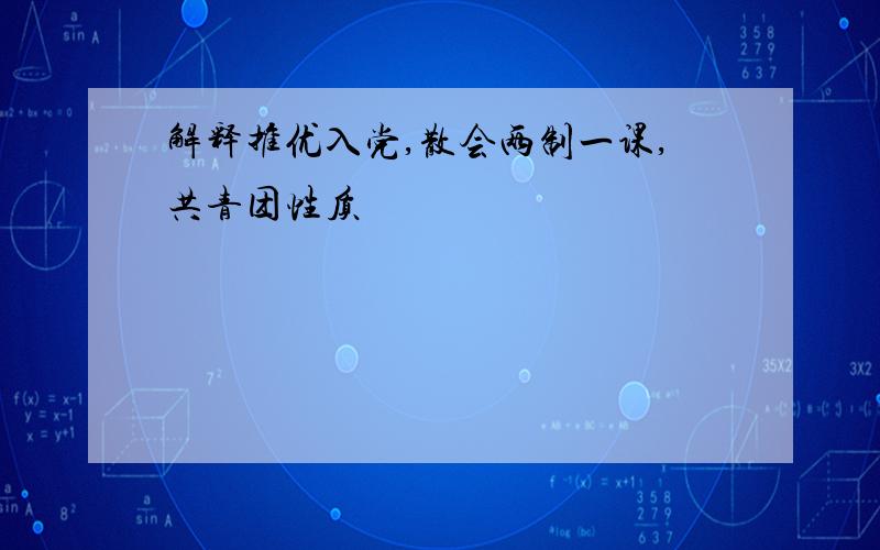 解释推优入党,散会两制一课,共青团性质