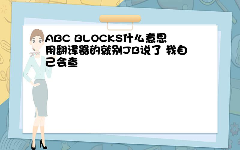 ABC BLOCKS什么意思用翻译器的就别JB说了 我自己会查