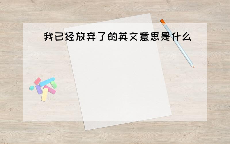 我已经放弃了的英文意思是什么