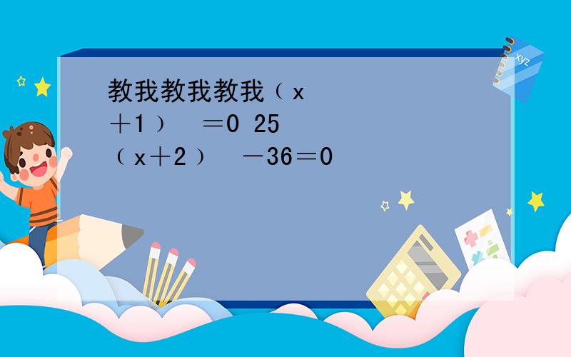 教我教我教我﹙x²＋1﹚²＝0 25﹙x＋2﹚²－36＝0