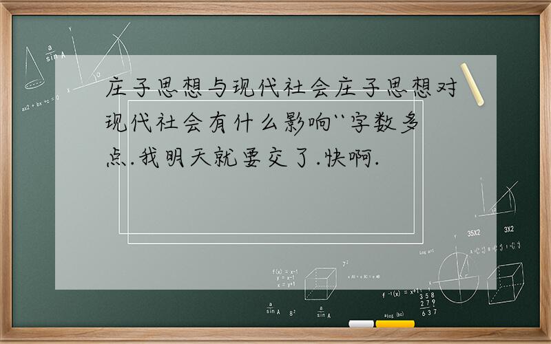 庄子思想与现代社会庄子思想对现代社会有什么影响``字数多点.我明天就要交了.快啊.