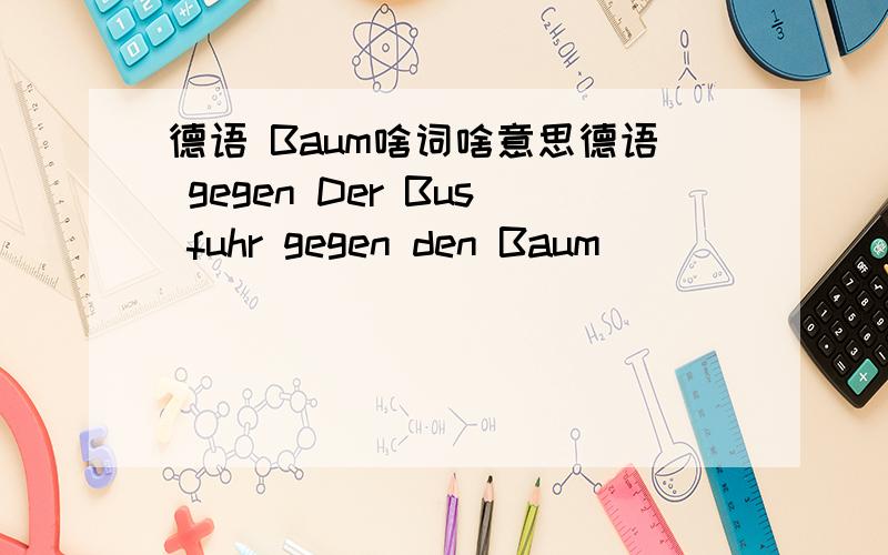 德语 Baum啥词啥意思德语 gegen Der Bus fuhr gegen den Baum