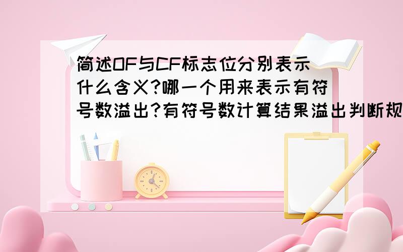 简述OF与CF标志位分别表示什么含义?哪一个用来表示有符号数溢出?有符号数计算结果溢出判断规则是什么?哪一个用来表示无符号数溢出?对于有/无符号数计算,当发生溢出操作,计算结果是否