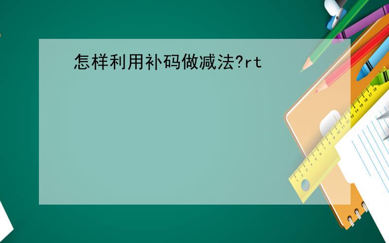 怎样利用补码做减法?rt