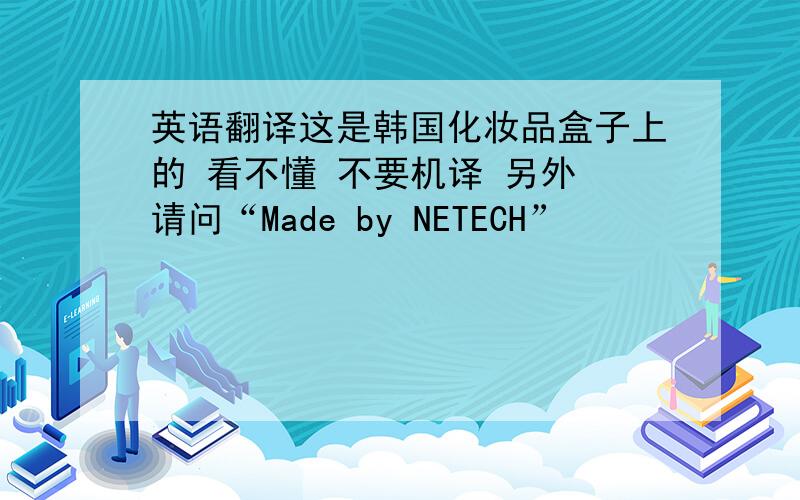 英语翻译这是韩国化妆品盒子上的 看不懂 不要机译 另外 请问“Made by NETECH”