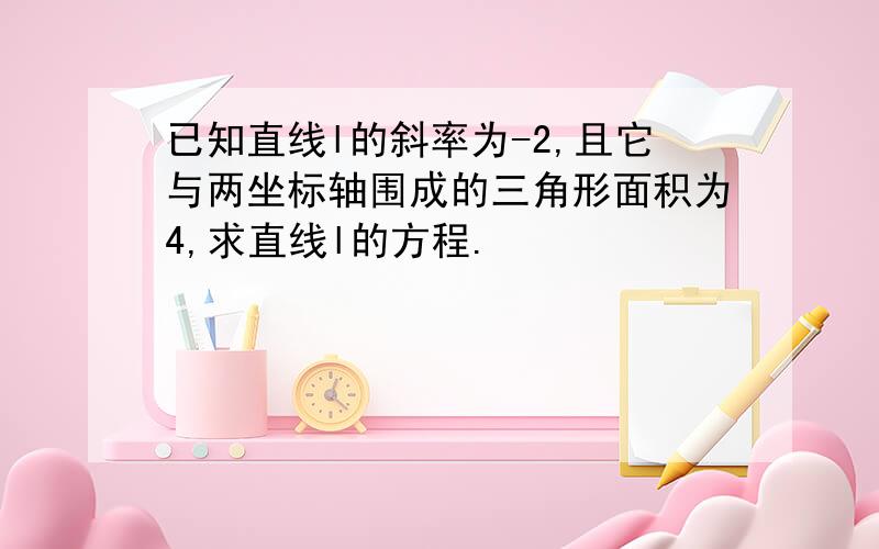 已知直线l的斜率为-2,且它与两坐标轴围成的三角形面积为4,求直线l的方程.