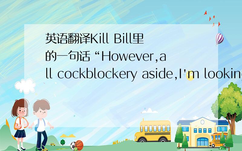 英语翻译Kill Bill里的一句话“However,all cockblockery aside,I'm looking forward to meeting your young man.”“all cockblockery aside”是不是词组啊?cockblockery这个词什么意思?