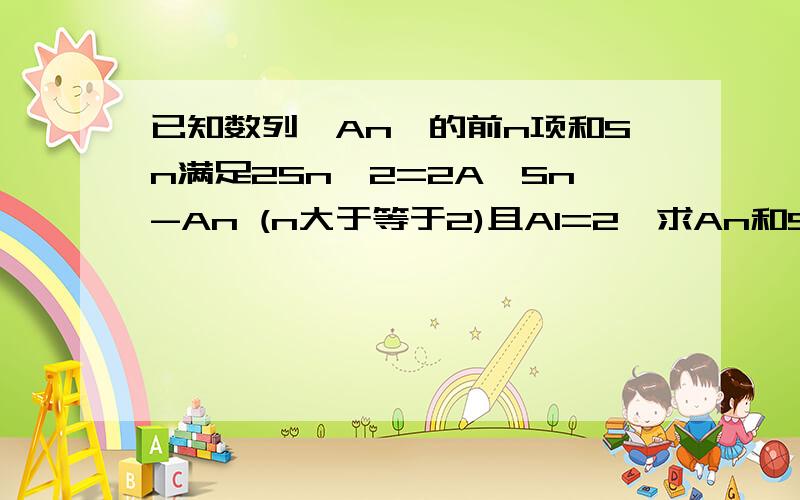 已知数列{An}的前n项和Sn满足2Sn^2=2A*Sn-An (n大于等于2)且A1=2,求An和Sn.