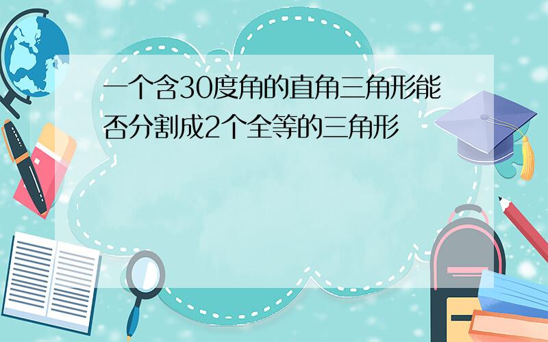 一个含30度角的直角三角形能否分割成2个全等的三角形