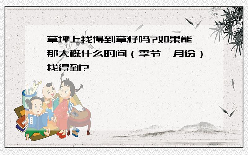 草坪上找得到草籽吗?如果能,那大概什么时间（季节,月份）找得到?