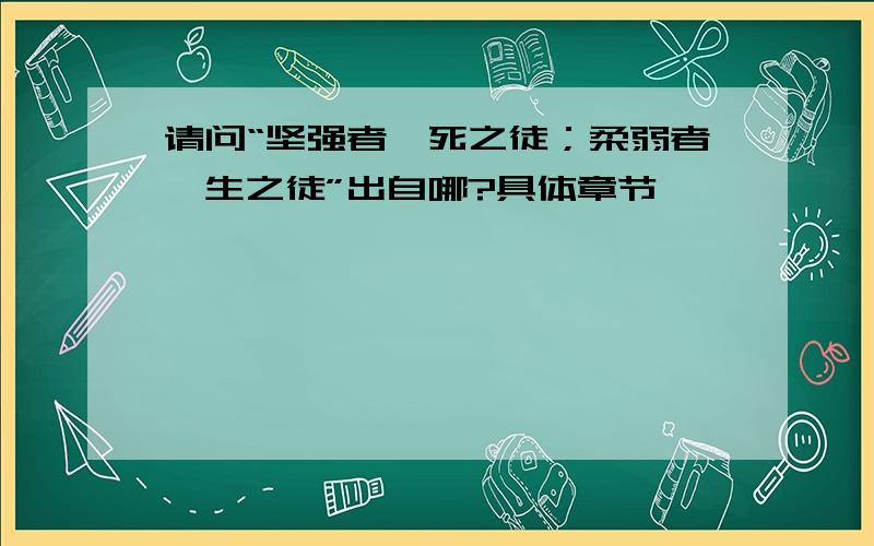 请问“坚强者,死之徒；柔弱者,生之徒”出自哪?具体章节,