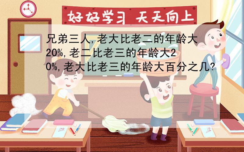 兄弟三人,老大比老二的年龄大20%,老二比老三的年龄大20%,老大比老三的年龄大百分之几?