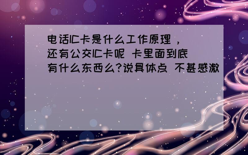 电话IC卡是什么工作原理 ,还有公交IC卡呢 卡里面到底有什么东西么?说具体点 不甚感激