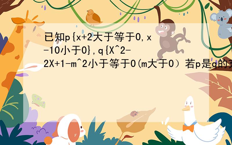 已知p{x+2大于等于0,x-10小于0},q{X^2-2X+1-m^2小于等于0(m大于0）若p是q的充分不必要条件求m取值范围