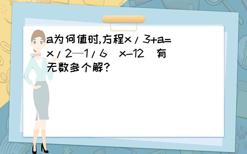 a为何值时,方程x/3+a=x/2—1/6(x-12)有无数多个解?