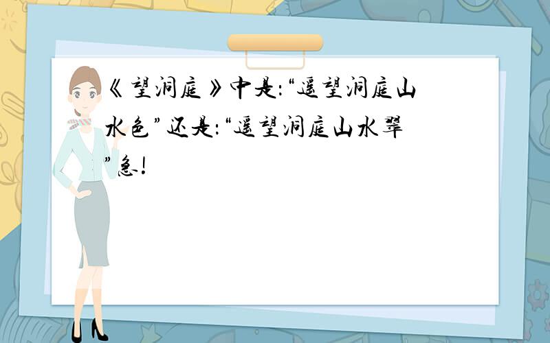 《望洞庭》中是：“遥望洞庭山水色”还是：“遥望洞庭山水翠”急!