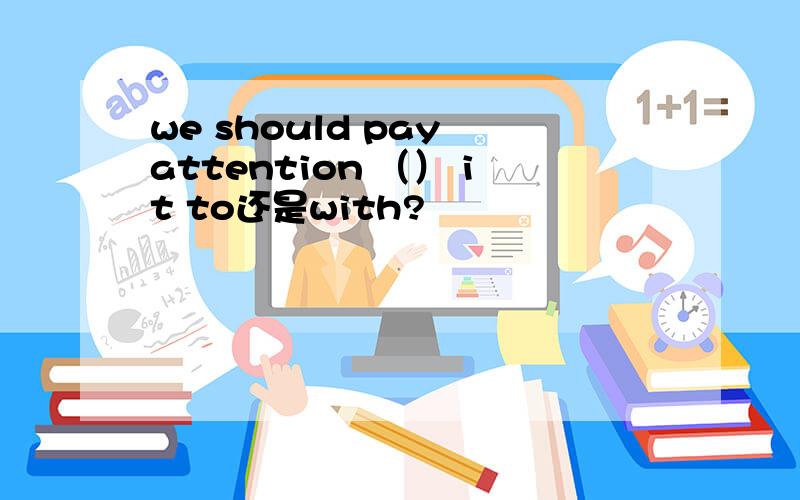 we should pay attention （） it to还是with?