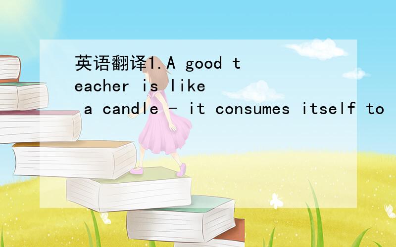 英语翻译1.A good teacher is like a candle - it consumes itself to light the way for others.--Author Unknown 2.Teaching is not a lost art,but the regard for it is a lost tradition.-Jacques Barzun 3.Good teachers are costly,but bad teachers cost mo