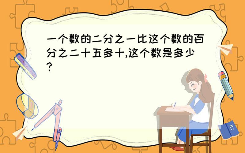 一个数的二分之一比这个数的百分之二十五多十,这个数是多少?