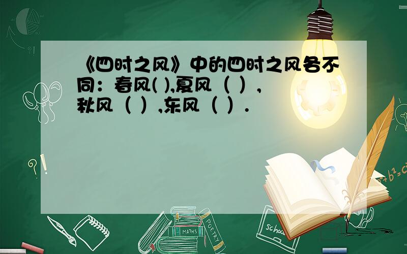 《四时之风》中的四时之风各不同：春风( ),夏风（ ）,秋风（ ）,东风（ ）.