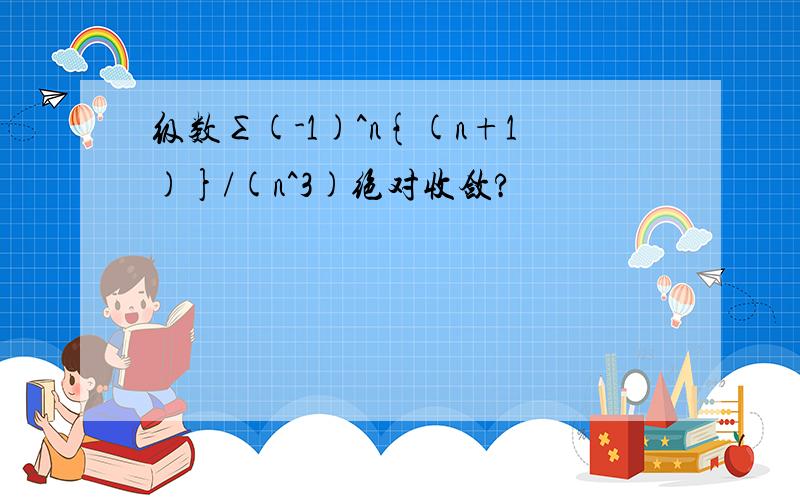 级数∑(-1)^n{(n+1)}/(n^3)绝对收敛?