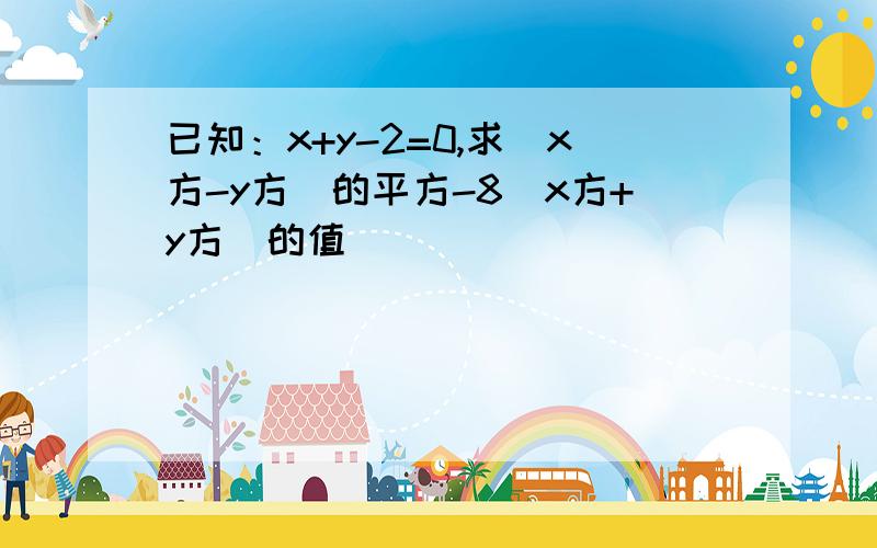 已知：x+y-2=0,求（x方-y方）的平方-8（x方+y方）的值