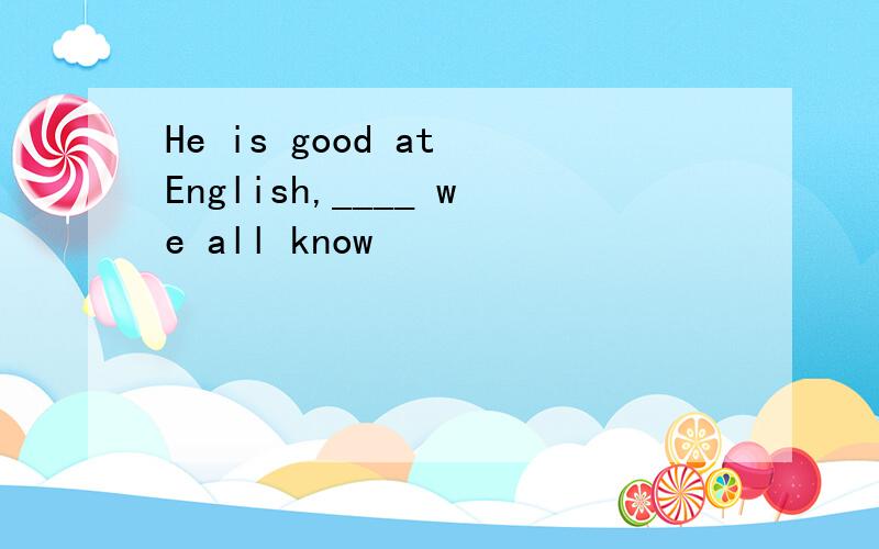 He is good at English,____ we all know