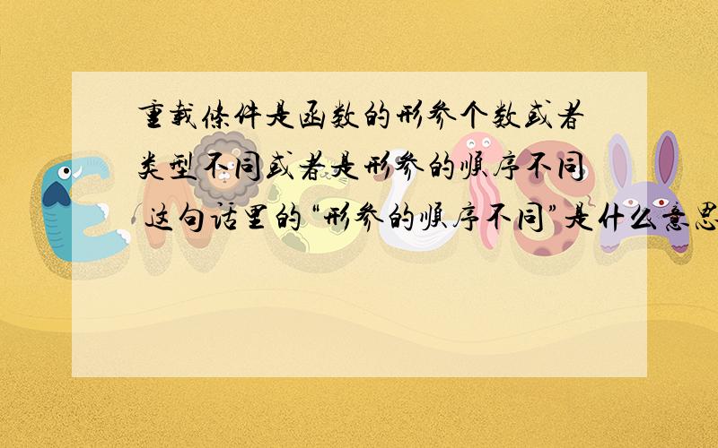 重载条件是函数的形参个数或者类型不同或者是形参的顺序不同 这句话里的“形参的顺序不同”是什么意思?