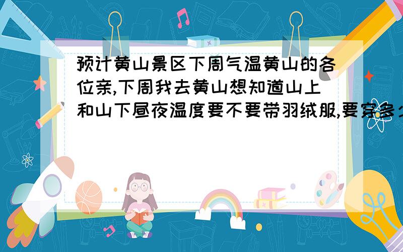 预计黄山景区下周气温黄山的各位亲,下周我去黄山想知道山上和山下昼夜温度要不要带羽绒服,要穿多少