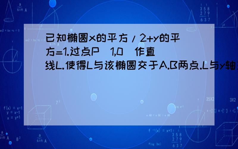 已知椭圆x的平方/2+y的平方=1.过点P（1,0）作直线L.使得L与该椭圆交于A.B两点.L与y轴交于Q点,P.Q在线段AB上.且AQ的绝对值=BP的绝对值,求L的方程