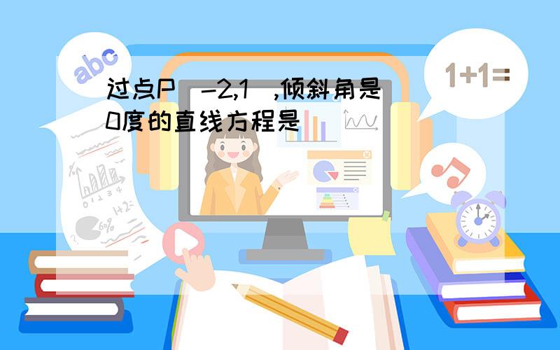 过点P(-2,1),倾斜角是0度的直线方程是