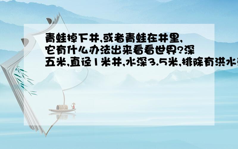 青蛙掉下井,或者青蛙在井里,它有什么办法出来看看世界?深五米,直径1米井,水深3.5米,排除有洪水或者多雨季节,青蛙能出井吗?