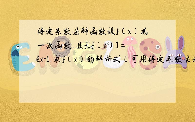 待定系数法解函数设f(x)为一次函数,且f[f(x)]=2x-1,求f(x)的解析式（可用待定系数法求解析式）