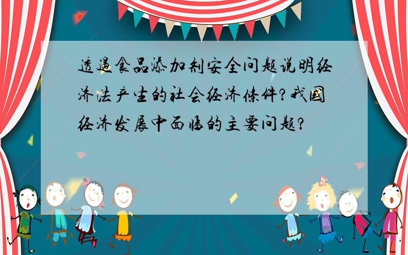 透过食品添加剂安全问题说明经济法产生的社会经济条件?我国经济发展中面临的主要问题?