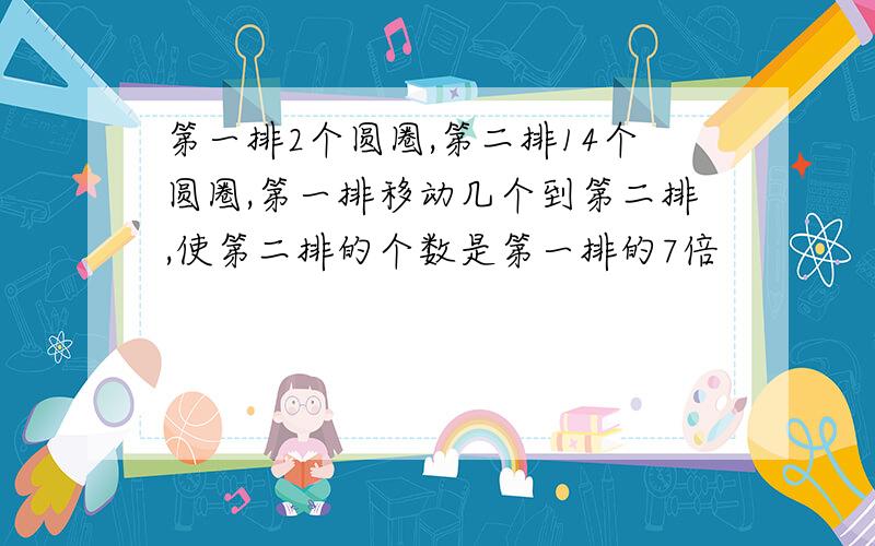 第一排2个圆圈,第二排14个圆圈,第一排移动几个到第二排,使第二排的个数是第一排的7倍