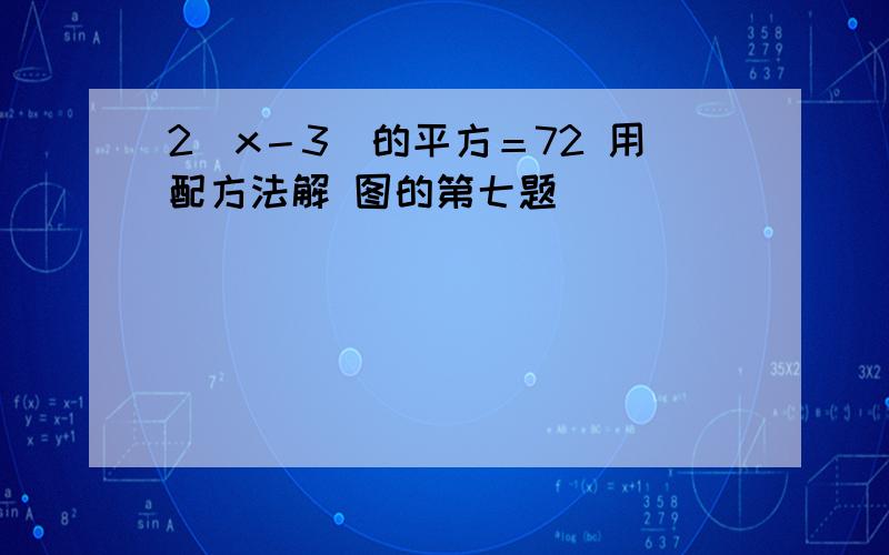 2（x－3）的平方＝72 用配方法解 图的第七题