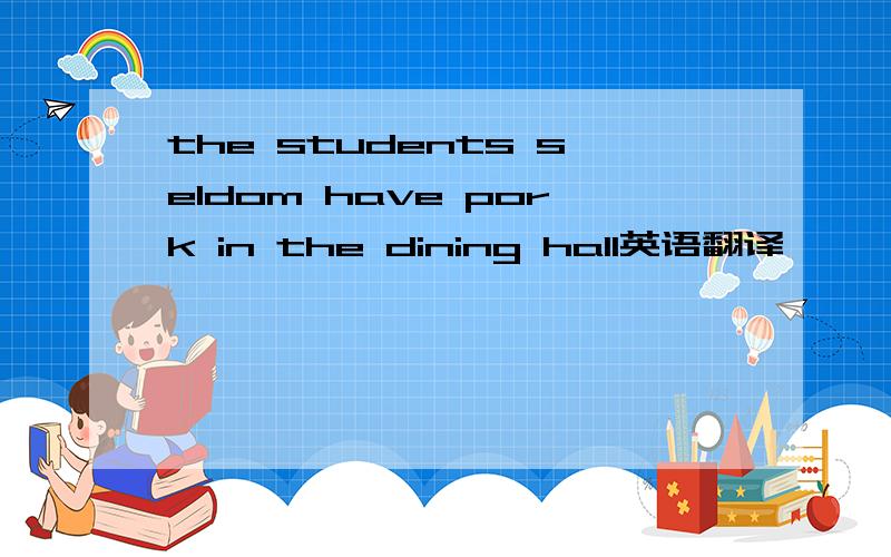 the students seldom have pork in the dining hall英语翻译