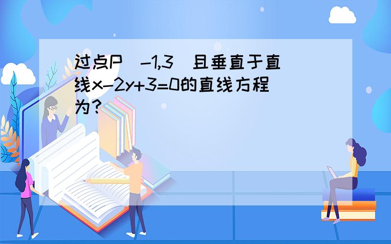 过点P(-1,3)且垂直于直线x-2y+3=0的直线方程为?