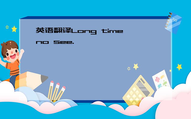 英语翻译Long time no see.