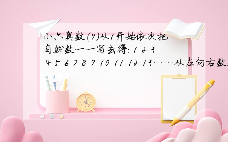 小六奥数（9）从1开始依次把自然数一一写去得：1 2 3 4 5 6 7 8 9 10 11 12 13……从左向右数,数到第12个数字起将开始第一次出现三个连排的1,数到第几个数字将开始出现五个连排的1.