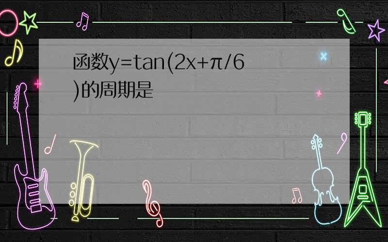 函数y=tan(2x+π/6)的周期是