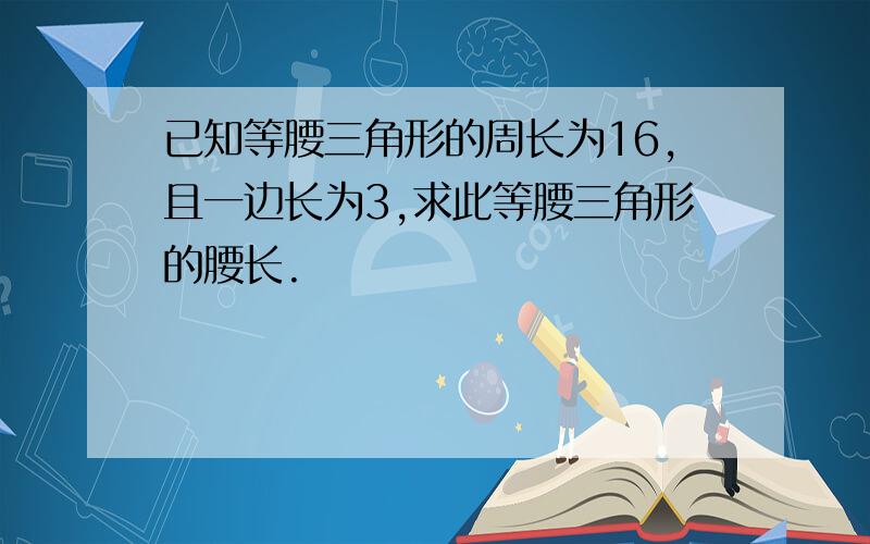 已知等腰三角形的周长为16,且一边长为3,求此等腰三角形的腰长.