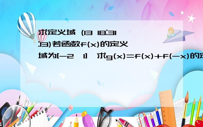 求定义域 (13 18:31:13)若函数f(x)的定义域为[-2,1],求g(x)=f(x)+f(-x)的定义域.